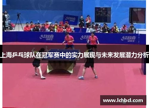 上海乒乓球队在冠军赛中的实力展现与未来发展潜力分析