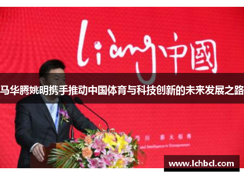 马华腾姚明携手推动中国体育与科技创新的未来发展之路