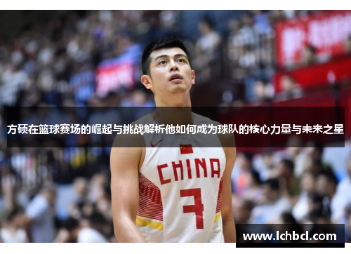 方硕在篮球赛场的崛起与挑战解析他如何成为球队的核心力量与未来之星