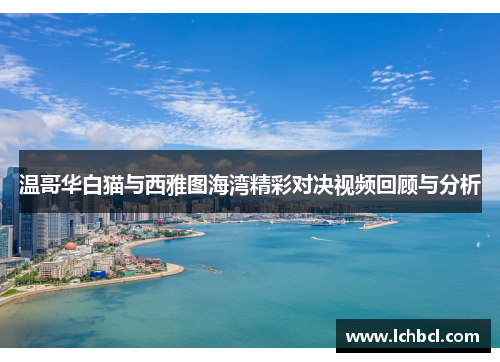 温哥华白猫与西雅图海湾精彩对决视频回顾与分析