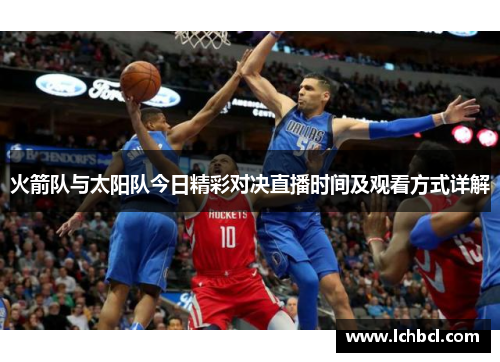 火箭队与太阳队今日精彩对决直播时间及观看方式详解