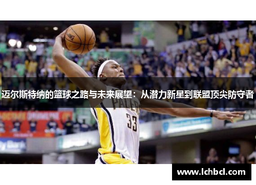 迈尔斯特纳的篮球之路与未来展望：从潜力新星到联盟顶尖防守者